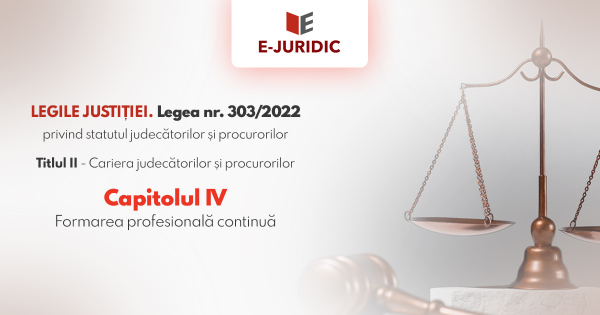 Titlul II Cariera judecatorilor si procurorilor, Capitolul IV - Legea nr. 303/2022 privind statutul judecatorilor si procurorilor